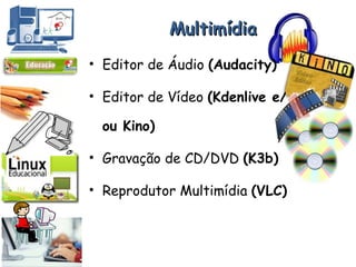 Multimídia Editor de Áudio  (Audacity) Editor de Vídeo  (Kdenlive e/ou Kino) Gravação de CD/DVD  (K3b) Reprodutor Multimídia  (VLC) 
