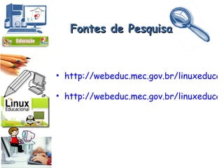 Fontes de Pesquisa http://webeduc.mec.gov.br/linuxeducacional/index.php http://webeduc.mec.gov.br/linuxeducacional/curso_le/index.html   