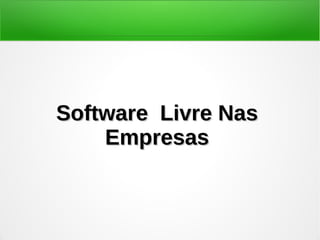 Software Livre NasSoftware Livre Nas
EmpresasEmpresas
 