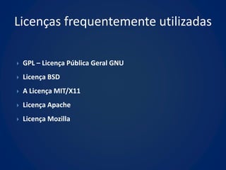 Licenças frequentemente utilizadas

   GPL – Licença Pública Geral GNU
   Licença BSD
   A Licença MIT/X11
   Licença Apache
   Licença Mozilla
 