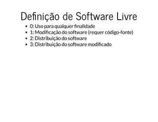 De nição de Software Livre
0: Uso paraqualquer nalidade
1: Modi cação do software (requer código-fonte)
2: Distribuição do software
3: Distribuição do software modi cado
 