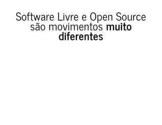 Software Livre e Open Source
são movimentos muito
diferentes
 