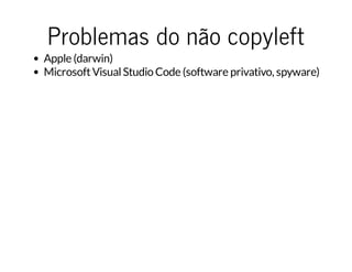 Problemas do não copyleft
Apple (darwin)
MicrosoftVisualStudio Code (software privativo, spyware)
 