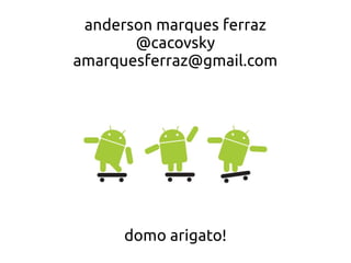 anderson marques ferraz
       @cacovsky
amarquesferraz@gmail.com




     domo arigato!
 