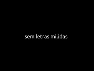 sem letras miúdas
 