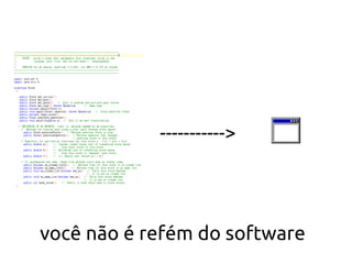 ----------->




você não é refém do software
 