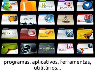 programas, aplicativos, ferramentas,
            utilitários...
 
