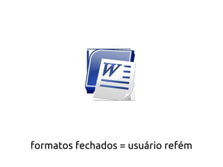formatos fechados = usuário refém
 