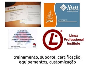 treinamento, suporte, certificação,
   equipamentos, customização
 