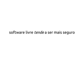 software livre tende a ser mais seguro
 