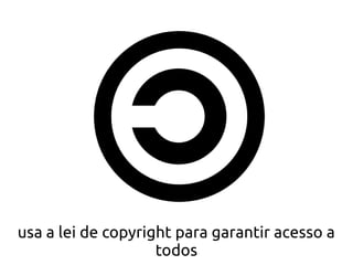 usa a lei de copyright para garantir acesso a
                    todos
 
