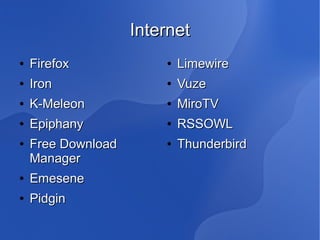 Internet
●   Firefox             ●   Limewire
●   Iron                ●   Vuze
●   K-Meleon            ●   MiroTV
●   Epiphany            ●   RSSOWL
●   Free Download       ●   Thunderbird
    Manager
●   Emesene
●   Pidgin
 