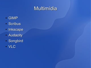 Multimídia
●   GIMP
●   Scribus
●   Inkscape
●   Audacity
●   Songbird
●   VLC
 