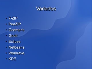 Variados
●   7-ZIP
●   PeaZIP
●   Gcompris
●   Gedit
●   Eclipse
●   Netbeans
●   Workrave
●   KDE
 