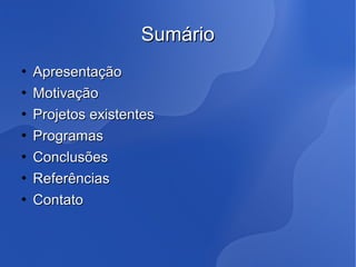 Sumário
   Apresentação
   Motivação
   Projetos existentes
   Programas
   Conclusões
   Referências
   Contato
 
