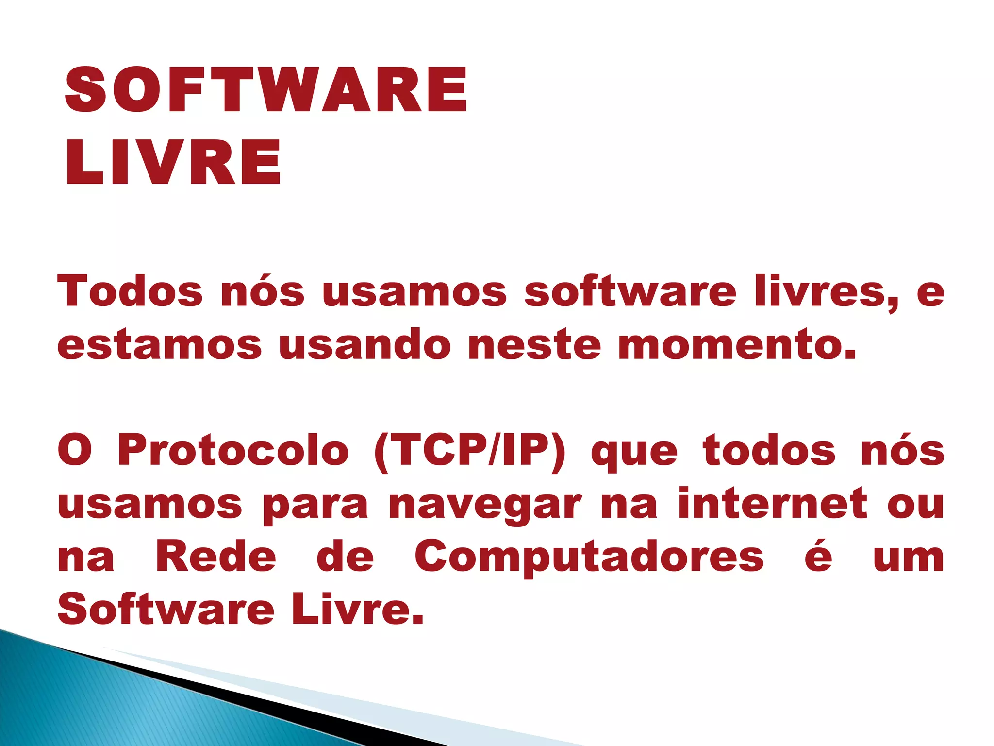 Todos nós usamos software livres, e estamos usando neste momento. O Protocolo (TCP/IP) que todos nós usamos para navegar na internet ou na Rede de Computadores é um Software Livre. SOFTWARE   LIVRE 