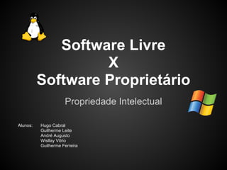 Software Livre
                   X
          Software Proprietário
                     Propriedade Intelectual

Alunos:   Hugo Cabral
          Guilherme Leite
          André Augusto
          Wisllay Vitrio
          Guilherme Ferreira
 