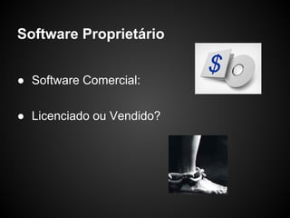 Software Proprietário


● Software Comercial:

● Licenciado ou Vendido?
 