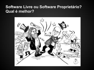 Software Livre ou Software Proprietário?
Qual é melhor?
 