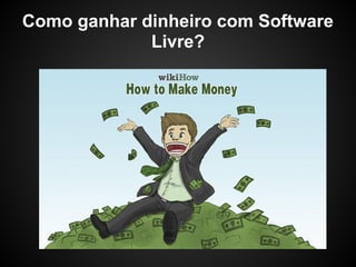 Como ganhar dinheiro com Software
             Livre?
 