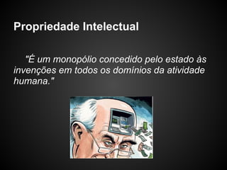 Propriedade Intelectual

   "É um monopólio concedido pelo estado às
invenções em todos os domínios da atividade
humana."
 