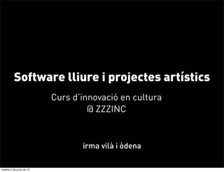 Software lliure i projectes artístics
                          Curs d’innovació en cultura
                                   @ ZZZINC


                                 irma vilà i òdena

martes 5 de junio de 12
 
