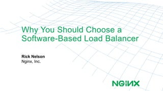 Why You Should Choose a 
Software-Based Load Balancer 
Rick Nelson 
Nginx, Inc. 
 