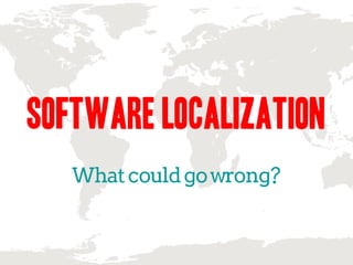 Software Localization
What could go wrong?
 