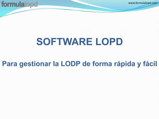 www.formulalopd.com




          SOFTWARE LOPD

Para gestionar la LODP de forma rápida y fácil
 