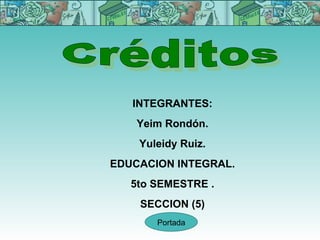 INTEGRANTES:
    Yeim Rondón.
    Yuleidy Ruiz.
EDUCACION INTEGRAL.
   5to SEMESTRE .
    SECCION (5)
       Portada
 