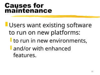 11
Causes for
maintenance
 Users want existing software
to run on new platforms:
 to run in new environments,
 and/or with enhanced
features.
 