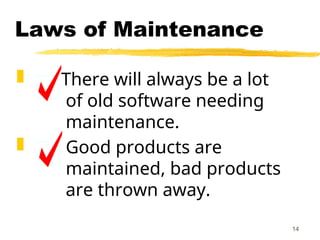 14
Laws of Maintenance
 There will always be a lot
of old software needing
maintenance.
 Good products are
maintained, bad products
are thrown away.
 