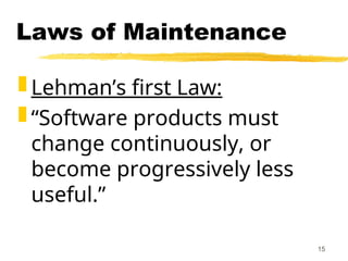 15
Laws of Maintenance
 Lehman’s first Law:
 “Software products must
change continuously, or
become progressively less
useful.”
 