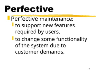 8
Perfective
 Perfective maintenance:
 to support new features
required by users.
 to change some functionality
of the system due to
customer demands.
 