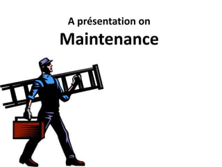 A présentation on
Maintenance
 