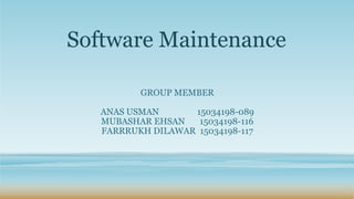 Software Maintenance
GROUP MEMBER
ANAS USMAN 15034198-089
MUBASHAR EHSAN 15034198-116
FARRRUKH DILAWAR 15034198-117
 