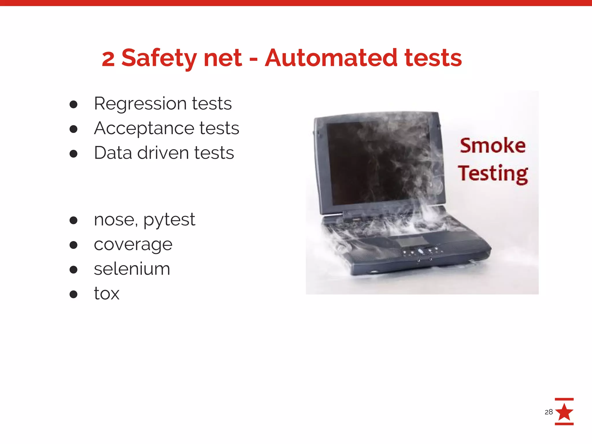28
2 Safety net - Automated tests
● Regression tests
● Acceptance tests
● Data driven tests
● nose, pytest
● coverage
● selenium
● tox
 