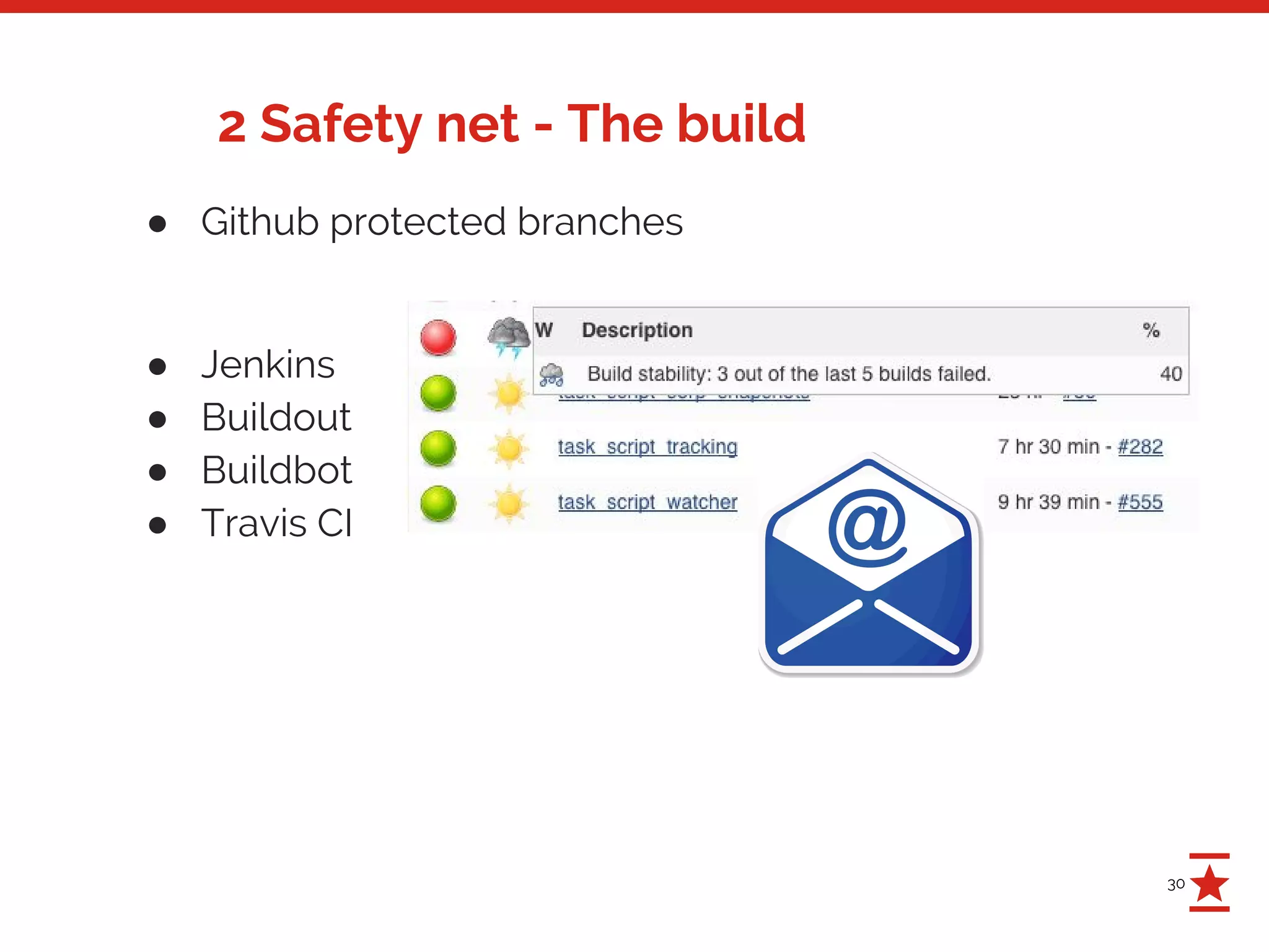 30
2 Safety net - The build
● Github protected branches
● Jenkins
● Buildout
● Buildbot
● Travis CI
 