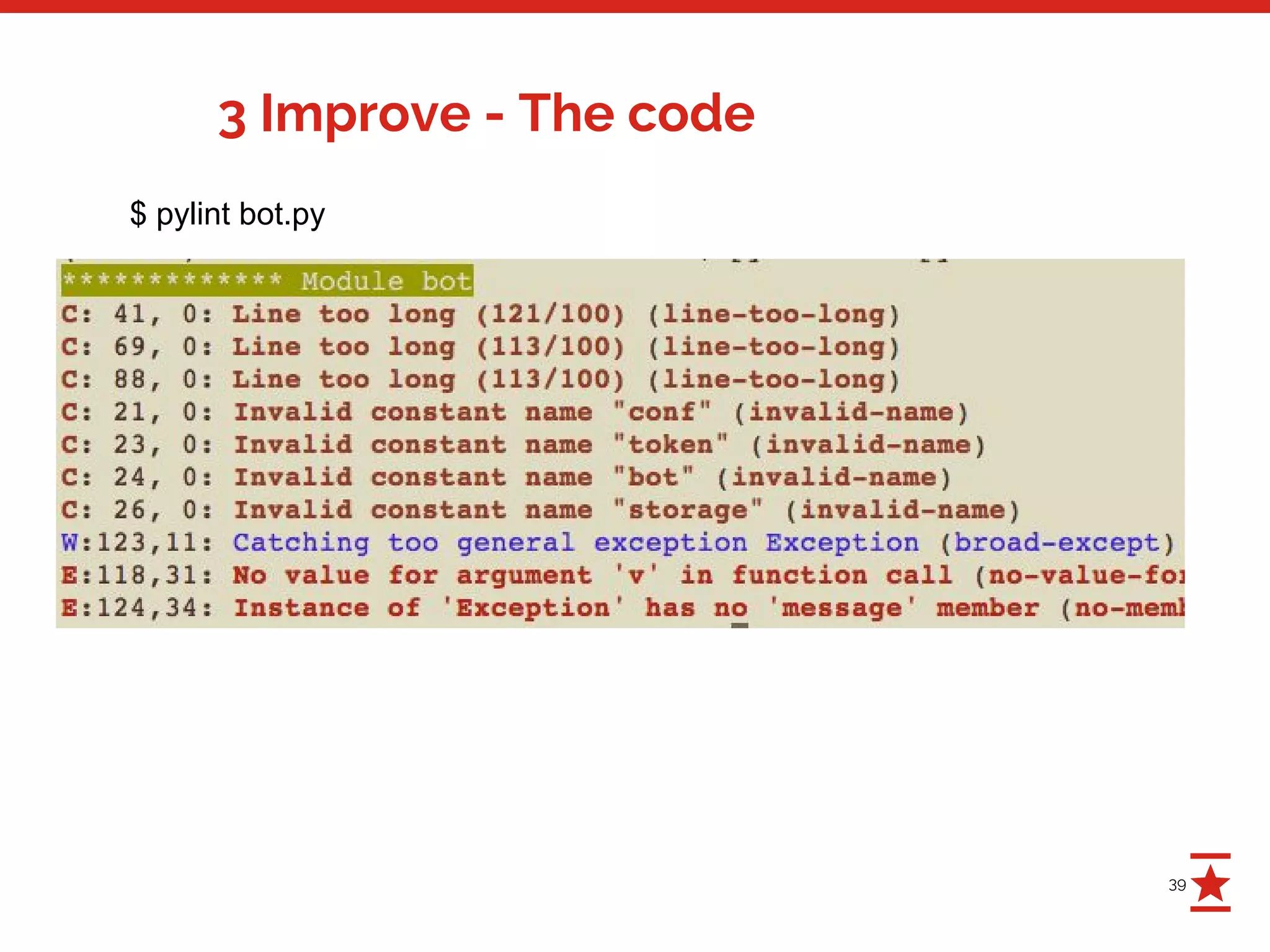 39
3 Improve - The code
$ pylint bot.py
 