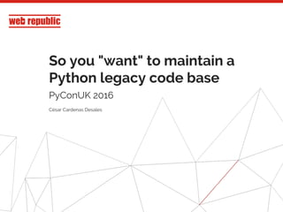 1
So you "want" to maintain a
Python legacy code base
PyConUK 2016
César Cardenas Desales
 