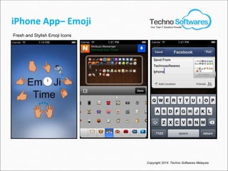 iPhone App– Emoji
Fresh and Stylish Emoji Icons
Copyright 2014. Techno Softwares Malaysia
Your Total IT Solutions Provider
 