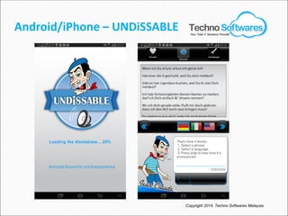 Android/iPhone – UNDiSSABLE
Copyright 2014. Techno Softwares Malaysia
Your Total IT Solutions Provider
 