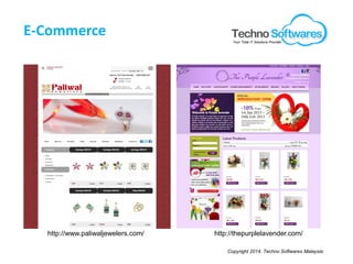 Copyright 2014. Techno Softwares Malaysia
E-Commerce
http://www.paliwaljewelers.com/ http://thepurplelavender.com/
Your Total IT Solutions Provider
 