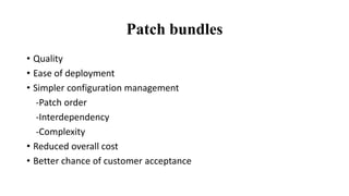 Patch bundles
• Quality
• Ease of deployment
• Simpler configuration management
-Patch order
-Interdependency
-Complexity
• Reduced overall cost
• Better chance of customer acceptance
 