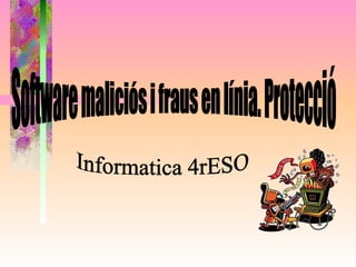 Software maliciós i fraus en línia. Protecció Informatica 4rESO 