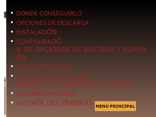  DONDE CONSEGUIRLO
 OPCIONES DE DESCARGA
 INSTALACIÓN
 CONFIGURACIÓ
    N DE OPCIONES DE RASTREO Y ELIMINACI
    ÓN
   ACTUALIZACIONES
   FORMA DE USO PARA BÚ
    SQUEDA Y ELIMINACIÓN DE VIRUS
   RECOMENDACIONES
   AUTORÍA DEL TRABAJO
 