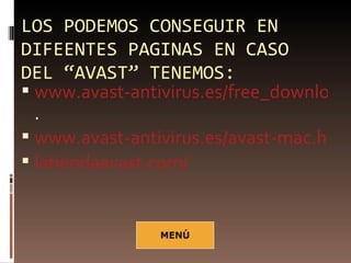 LOS PODEMOS CONSEGUIR EN
DIFEENTES PAGINAS EN CASO
DEL “AVAST” TENEMOS:
 www.avast-antivirus.es/free_download.
  .
 www.avast-antivirus.es/avast-mac.html
 latiendaavast.com/
 