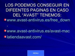 LOS PODEMOS CONSEGUIR EN
DIFEENTES PAGINAS EN CASO
     DEL “AVAST” TENEMOS:
 www.avast-antivirus.es/free_downloa
 .
 www.avast-antivirus.es/avast-mac.htm
 latiendaavast.com/


              MENU
 