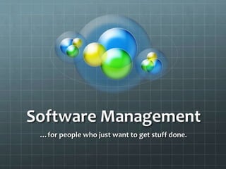 Software Management 
…for people who just want to get stuff done. 
 