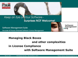 May 12, 2015 ITAM Review Tools Day – New York May 12, 2015 Platinum Sponsor Softwaremanagement.org
Software Management Suite
Accurate & Process Oriented Software License Management
Managing Black Boxes
and other complexities
in License Compliance
with Software Management Suite
 